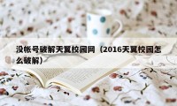 没帐号破解天翼校园网（2016天翼校园怎么破解）