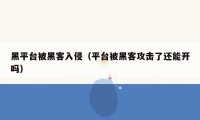 黑平台被黑客入侵（平台被黑客攻击了还能开吗）