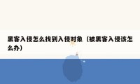 黑客入侵怎么找到入侵对象（被黑客入侵该怎么办）