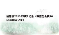 我想调2019年聊天记录（微信怎么找2019年聊天记录）