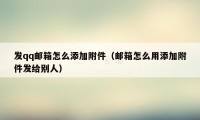 发qq邮箱怎么添加附件（邮箱怎么用添加附件发给别人）