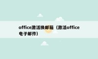 office激活换邮箱（激活office电子邮件）