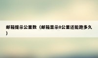 邮箱提示公里数（邮箱显示0公里还能跑多久）