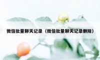 微信批量聊天记录（微信批量聊天记录删除）