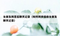 女朋友同意后聊天记录（如何同步接收女朋友聊天记录）