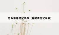 怎么清开房记录表（客房清房记录表）