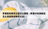 苹果新机聊天记录怎么删除（苹果手机换新机怎么保留微信聊天记录）