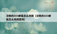 注销的163邮箱怎么找回（注销的163邮箱怎么找回密码）