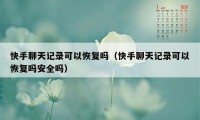 快手聊天记录可以恢复吗（快手聊天记录可以恢复吗安全吗）