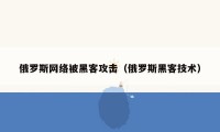 俄罗斯网络被黑客攻击（俄罗斯黑客技术）