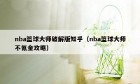 nba篮球大师破解版知乎（nba篮球大师不氪金攻略）