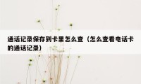 通话记录保存到卡里怎么查（怎么查看电话卡的通话记录）