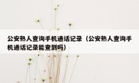 公安熟人查询手机通话记录（公安熟人查询手机通话记录能查到吗）