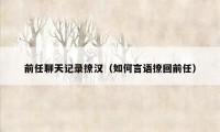 前任聊天记录撩汉（如何言语撩回前任）