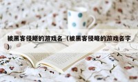 被黑客侵略的游戏名（被黑客侵略的游戏名字）