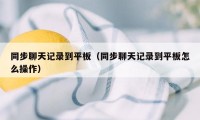 同步聊天记录到平板（同步聊天记录到平板怎么操作）