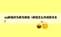 qq邮箱改为英文邮箱（邮箱怎么改成英文名）