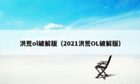 洪荒ol破解版（2021洪荒OL破解版）