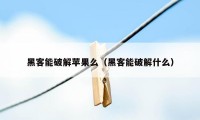 黑客能破解苹果么（黑客能破解什么）