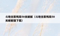 斗地主新残局50关破解（斗地主新残局50关破解版下载）