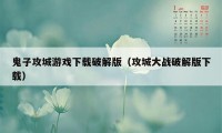 鬼子攻城游戏下载破解版（攻城大战破解版下载）