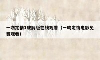 一吻定情1破解版在线观看（一吻定情电影免费观看）