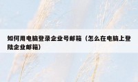 如何用电脑登录企业号邮箱（怎么在电脑上登陆企业邮箱）