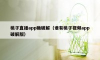 桃子直播app确破解（谁有桃子视频app破解版）