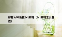 邮箱大师设置tcl邮箱（tcl邮箱怎么登陆）