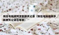 微信电脑端同步新聊天记录（微信电脑端同步新聊天记录在哪里）