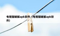 电视版破解apk软件（电视版破解apk软件）