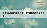 所有的通话记录怎么查（查所有通话记录怎么查）