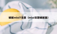 破解miui7主题（miui主题破解器）