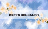 破解转正服（破解switch转正）