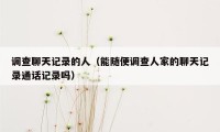 调查聊天记录的人（能随便调查人家的聊天记录通话记录吗）