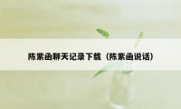 陈紫函聊天记录下载（陈紫函说话）