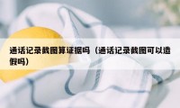 通话记录截图算证据吗（通话记录截图可以造假吗）