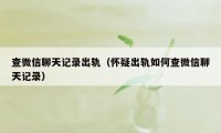 查微信聊天记录出轨（怀疑出轨如何查微信聊天记录）