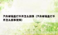 汽车邮箱盖打不开怎么回事（汽车邮箱盖打不开怎么回事视频）