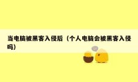 当电脑被黑客入侵后（个人电脑会被黑客入侵吗）