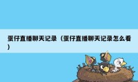 蛋仔直播聊天记录（蛋仔直播聊天记录怎么看）