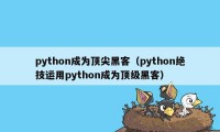 python成为顶尖黑客（python绝技运用python成为顶级黑客）