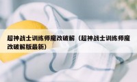 超神战士训练师魔改破解（超神战士训练师魔改破解版最新）