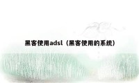 黑客使用adsl（黑客使用的系统）