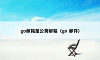 go邮箱是公务邮箱（go 邮件）