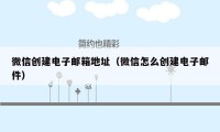 微信创建电子邮箱地址（微信怎么创建电子邮件）