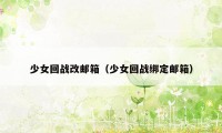 少女回战改邮箱（少女回战绑定邮箱）