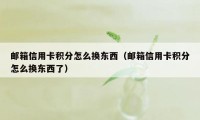 邮箱信用卡积分怎么换东西（邮箱信用卡积分怎么换东西了）