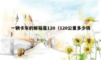 一辆卡车的邮箱是120（120公里多少钱）