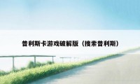 普利斯卡游戏破解版（搜索普利斯）